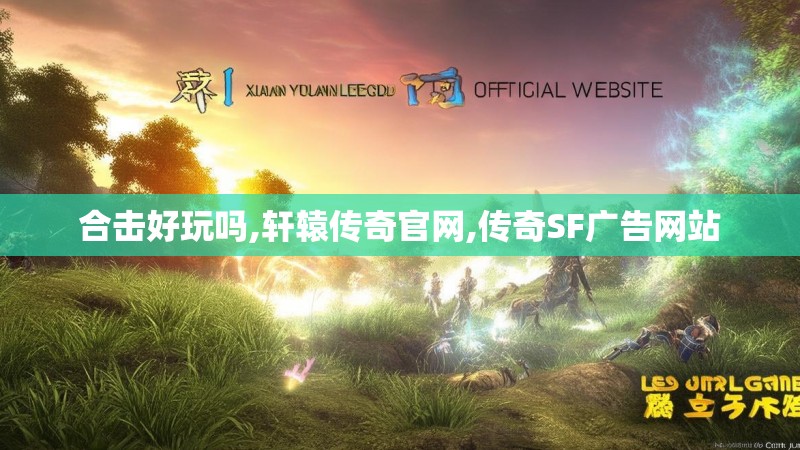 合击好玩吗,轩辕传奇官网,传奇SF广告网站