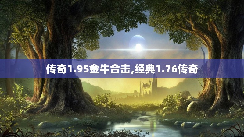 传奇1.95金牛合击,经典1.76传奇 传奇1.95金牛合击,经典1.76传奇