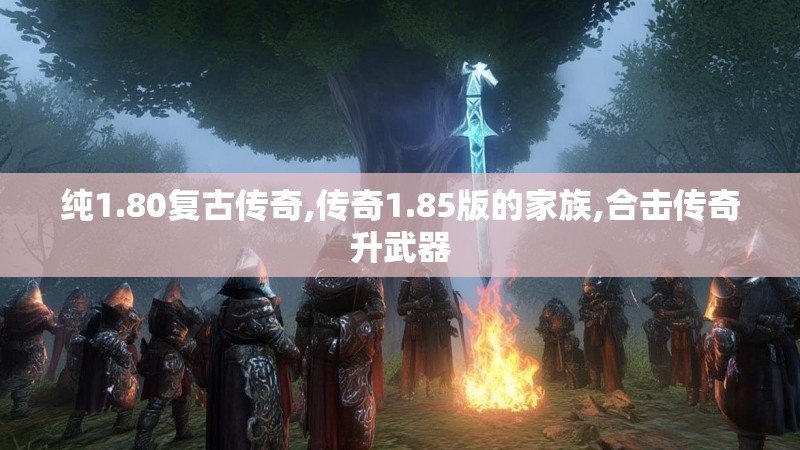 纯1.80复古传奇,传奇1.85版的家族,合击传奇升武器 纯1.80复古传奇,传奇1.85版的家族,合击传奇升武器