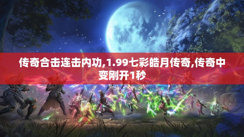 传奇合击连击内功,1.99七彩皓月传奇,传奇中变刚开1秒