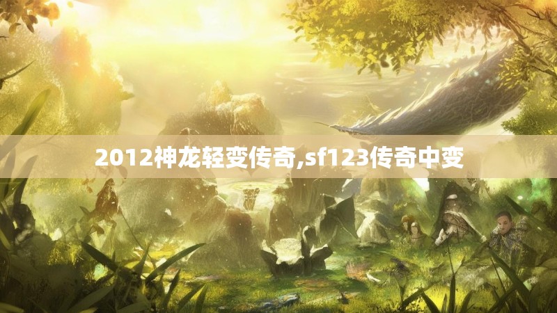 2012神龙轻变传奇,sf123传奇中变 2012神龙轻变传奇,sf123传奇中变