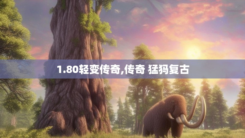 1.80轻变传奇,传奇 猛犸复古 1.80轻变传奇,传奇 猛犸复古