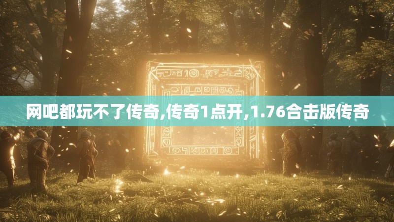 网吧都玩不了传奇,传奇1点开,1.76合击版传奇