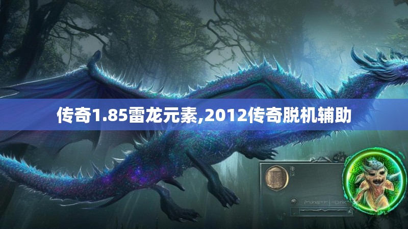 传奇1.85雷龙元素,2012传奇脱机辅助 传奇1.85雷龙元素,2012传奇脱机辅助