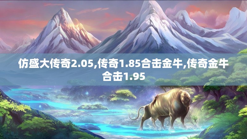 仿盛大传奇2.05,传奇1.85合击金牛,传奇金牛合击1.95 仿盛大传奇2.05,传奇1.85合击金牛,传奇金牛合击1.95