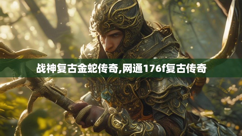 战神复古金蛇传奇,网通176f复古传奇 战神复古金蛇传奇,网通176f复古传奇