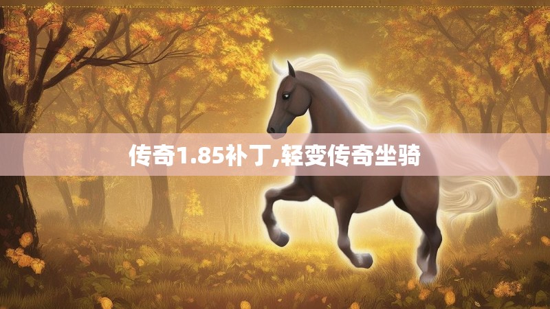 传奇1.85补丁,轻变传奇坐骑 传奇1.85补丁,轻变传奇坐骑