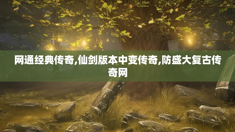 网通经典传奇,仙剑版本中变传奇,防盛大复古传奇网 网通经典传奇,仙剑版本中变传奇,防盛大复古传奇网