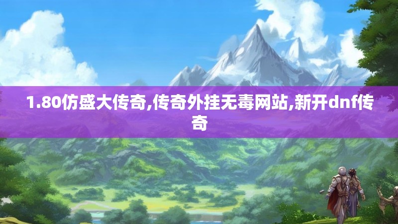 1.80仿盛大传奇,传奇外挂无毒网站,新开dnf传奇 1.80仿盛大传奇,传奇外挂无毒网站,新开dnf传奇