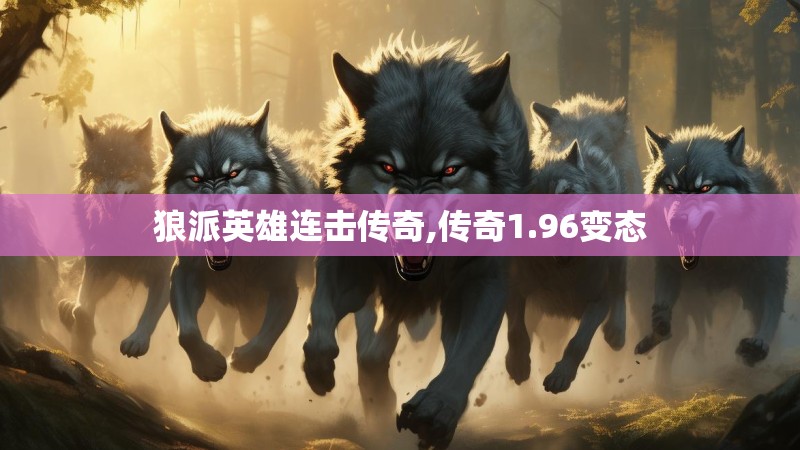 狼派英雄连击传奇,传奇1.96变态 狼派英雄连击传奇,传奇1.96变态