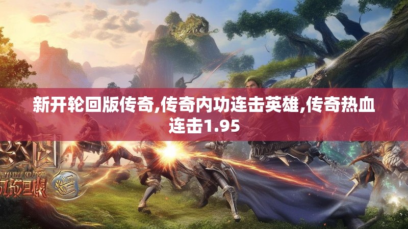 新开轮回版传奇,传奇内功连击英雄,传奇热血连击1.95 新开轮回版传奇,传奇内功连击英雄,传奇热血连击1.95