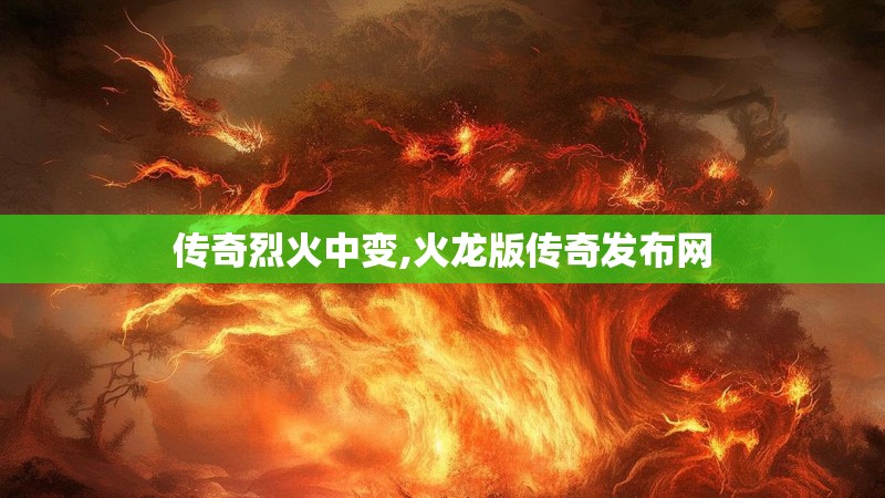 传奇烈火中变,火龙版传奇发布网 传奇烈火中变,火龙版传奇发布网