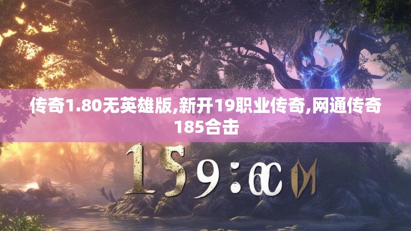 传奇1.80无英雄版,新开19职业传奇,网通传奇185合击 传奇1.80无英雄版,新开19职业传奇,网通传奇185合击