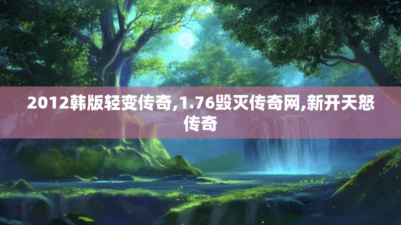 2012韩版轻变传奇,1.76毁灭传奇网,新开天怒传奇 2012韩版轻变传奇,1.76毁灭传奇网,新开天怒传奇