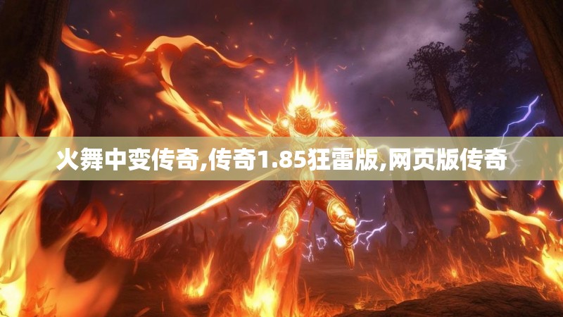 火舞中变传奇,传奇1.85狂雷版,网页版传奇 火舞中变传奇,传奇1.85狂雷版,网页版传奇
