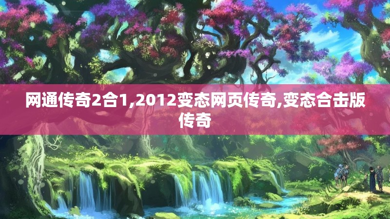 网通传奇2合1,2012变态网页传奇,变态合击版传奇 网通传奇2合1,2012变态网页传奇,变态合击版传奇