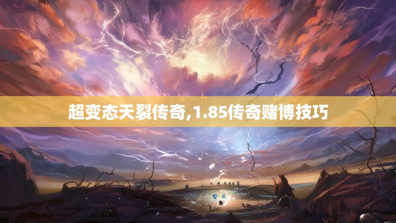 超变态天裂传奇,1.85传奇赌博技巧 超变态天裂传奇,1.85传奇赌博技巧