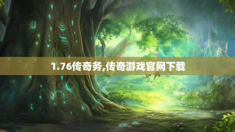 1.76传奇务,传奇游戏官网下载 1.76传奇务,传奇游戏官网下载