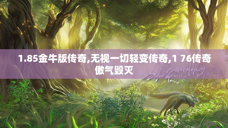 1.85金牛版传奇,无视一切轻变传奇,1 76传奇傲气毁灭 1.85金牛版传奇,无视一切轻变传奇,1 76传奇傲气毁灭