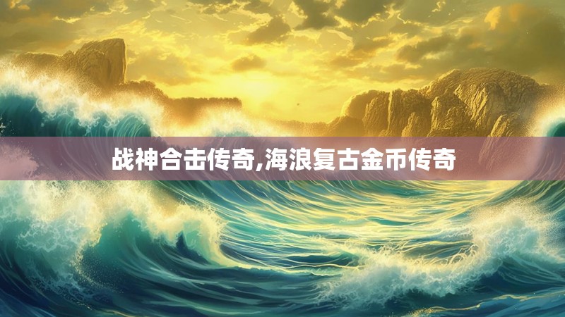 战神合击传奇,海浪复古金币传奇 战神合击传奇,海浪复古金币传奇
