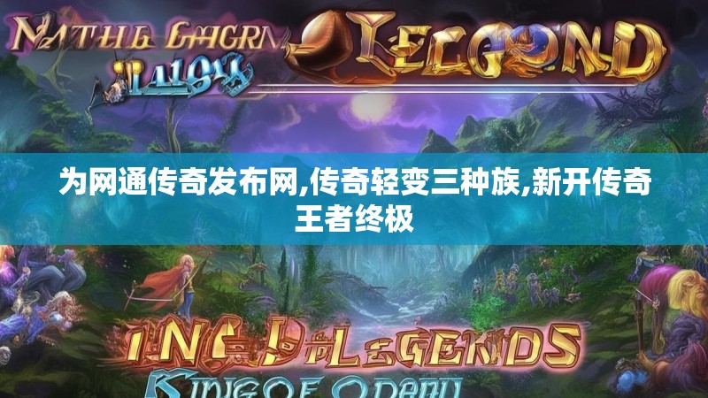为网通传奇发布网,传奇轻变三种族,新开传奇王者终极 为网通传奇发布网,传奇轻变三种族,新开传奇王者终极