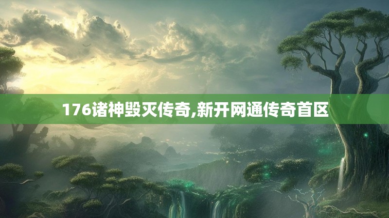 176诸神毁灭传奇,新开网通传奇首区 176诸神毁灭传奇,新开网通传奇首区