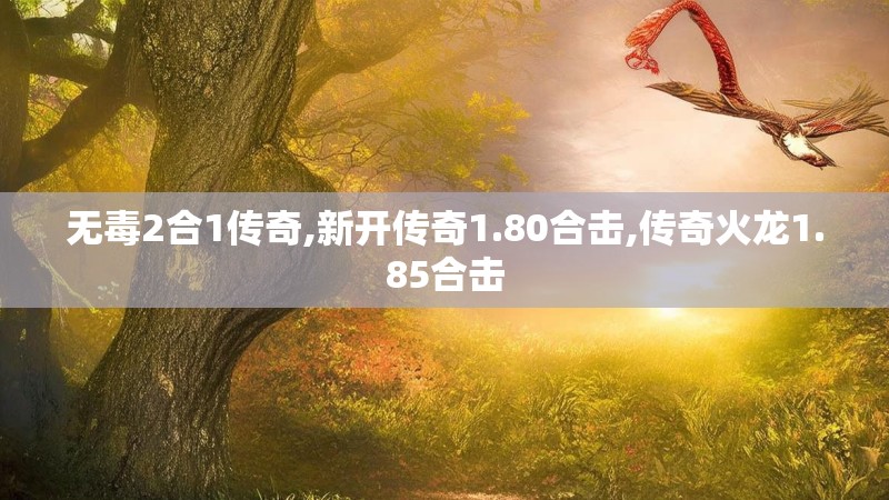 无毒2合1传奇,新开传奇1.80合击,传奇火龙1.85合击 无毒2合1传奇,新开传奇1.80合击,传奇火龙1.85合击