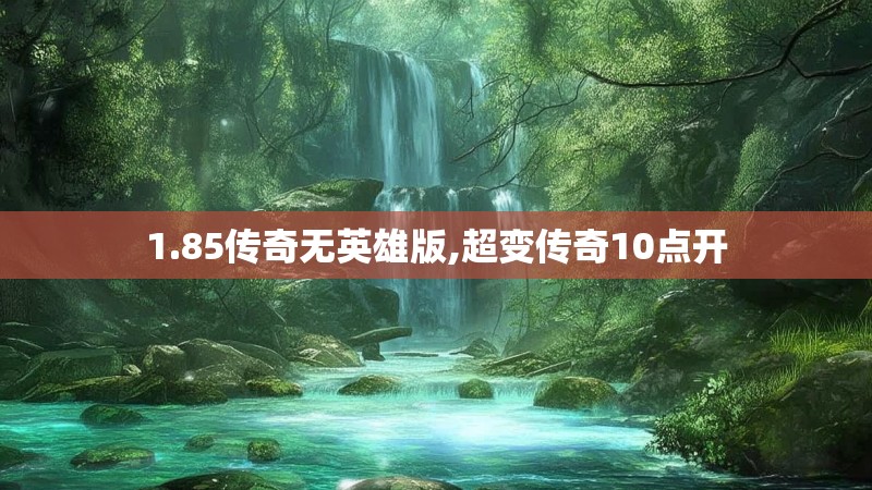 1.85传奇无英雄版,超变传奇10点开 1.85传奇无英雄版,超变传奇10点开