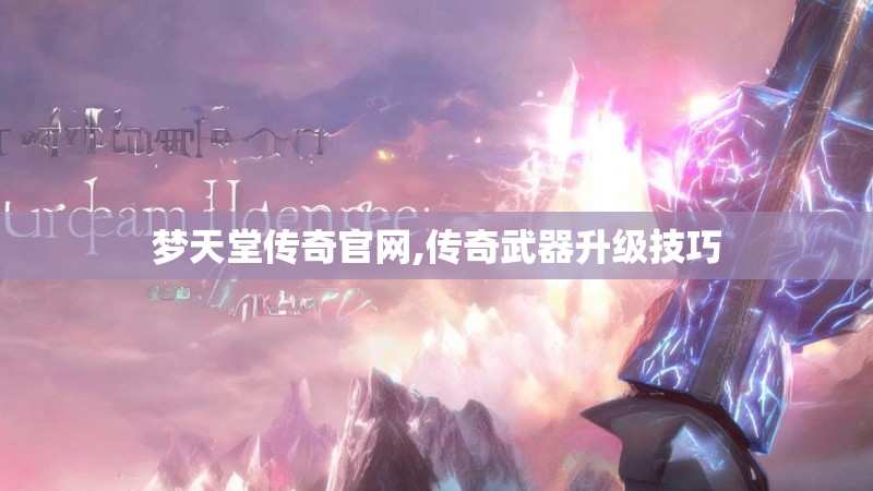 梦天堂传奇官网,传奇武器升级技巧