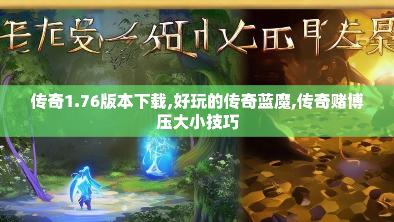 传奇1.76版本下载,好玩的传奇蓝魔,传奇赌博压大小技巧 传奇1.76版本下载,好玩的传奇蓝魔,传奇赌博压大小技巧