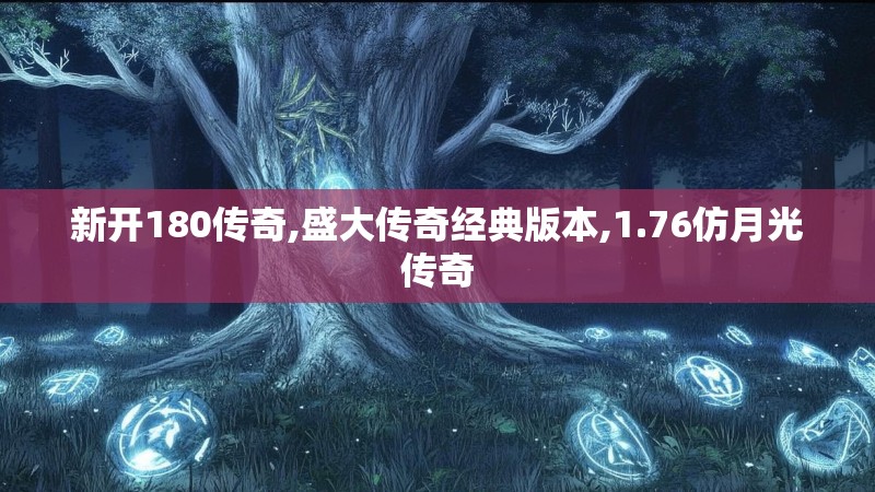 新开180传奇,盛大传奇经典版本,1.76仿月光传奇 新开180传奇,盛大传奇经典版本,1.76仿月光传奇