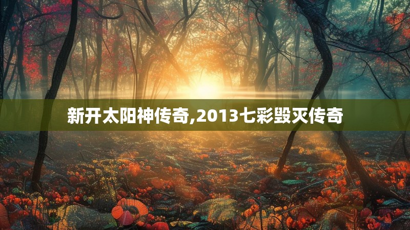 新开太阳神传奇,2013七彩毁灭传奇 新开太阳神传奇,2013七彩毁灭传奇