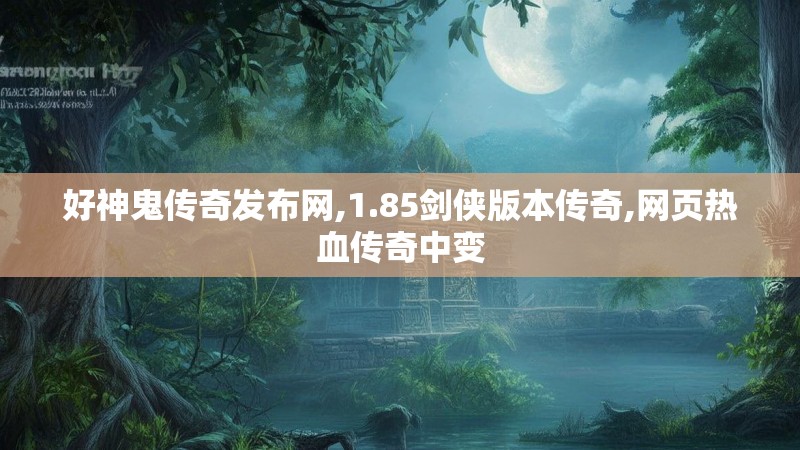 好神鬼传奇发布网,1.85剑侠版本传奇,网页热血传奇中变