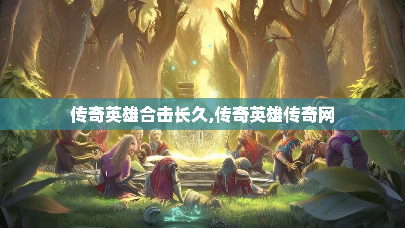 传奇英雄合击长久,传奇英雄传奇网 传奇英雄合击长久,传奇英雄传奇网