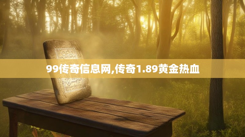 99传奇信息网,传奇1.89黄金热血 99传奇信息网,传奇1.89黄金热血