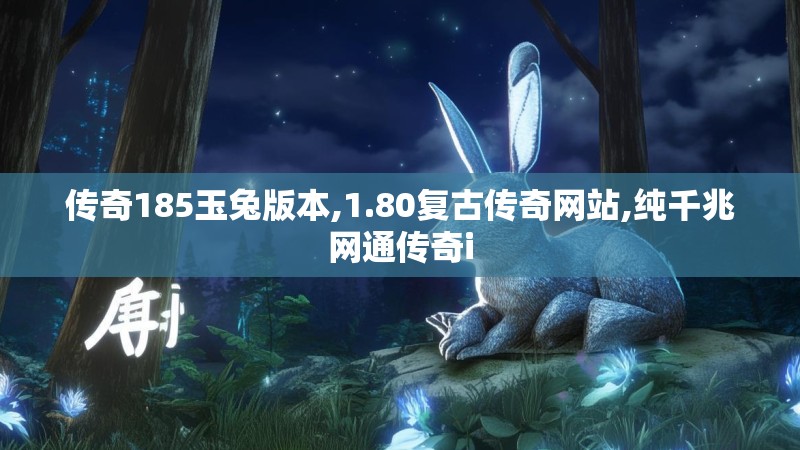 传奇185玉兔版本,1.80复古传奇网站,纯千兆网通传奇i 传奇185玉兔版本,1.80复古传奇网站,纯千兆网通传奇i