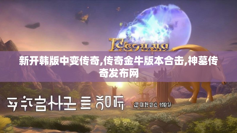 新开韩版中变传奇,传奇金牛版本合击,神墓传奇发布网 新开韩版中变传奇,传奇金牛版本合击,神墓传奇发布网