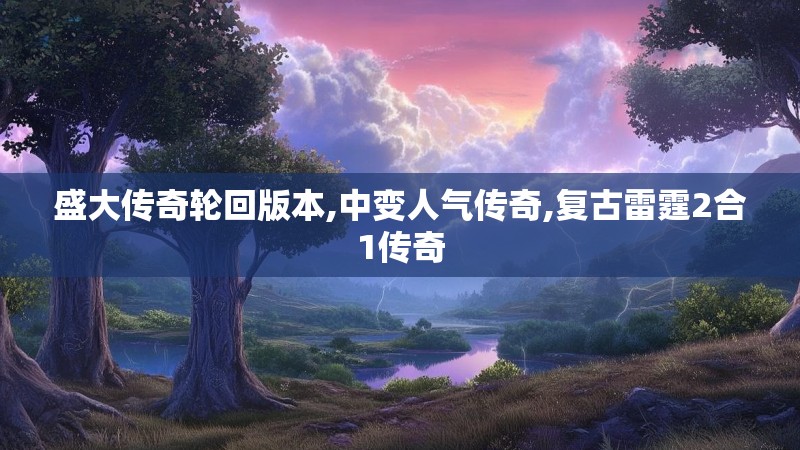 盛大传奇轮回版本,中变人气传奇,复古雷霆2合1传奇 盛大传奇轮回版本,中变人气传奇,复古雷霆2合1传奇