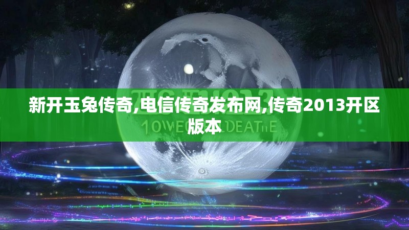 新开玉兔传奇,电信传奇发布网,传奇2013开区版本 新开玉兔传奇,电信传奇发布网,传奇2013开区版本