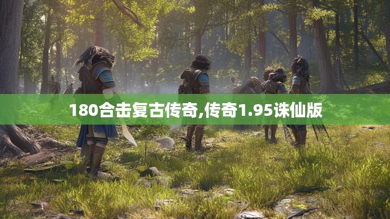 180合击复古传奇,传奇1.95诛仙版 180合击复古传奇,传奇1.95诛仙版