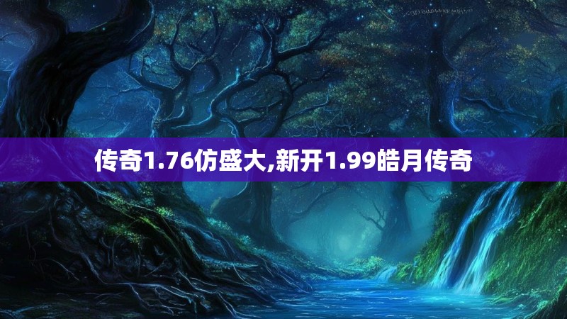 传奇1.76仿盛大,新开1.99皓月传奇 传奇1.76仿盛大,新开1.99皓月传奇