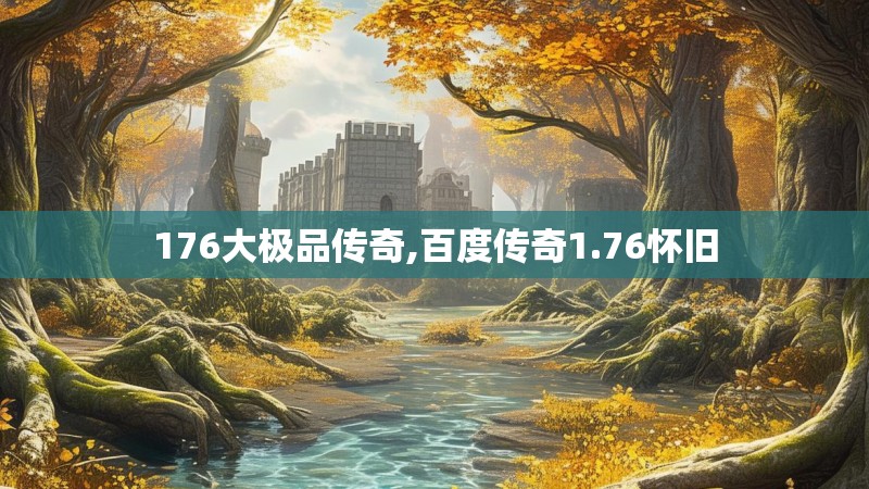 176大极品传奇,百度传奇1.76怀旧 176大极品传奇,百度传奇1.76怀旧