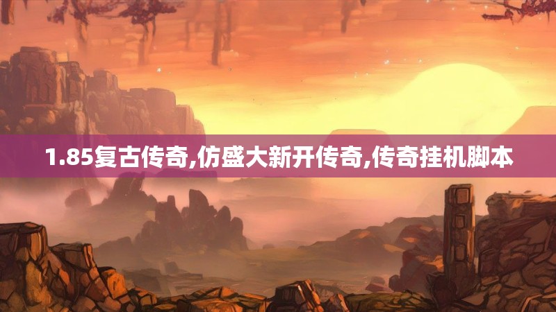 1.85复古传奇,仿盛大新开传奇,传奇挂机脚本 1.85复古传奇,仿盛大新开传奇,传奇挂机脚本