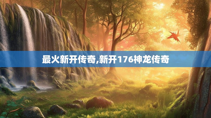 最火新开传奇,新开176神龙传奇 最火新开传奇,新开176神龙传奇