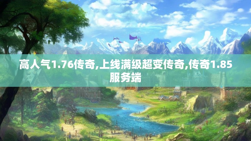 高人气1.76传奇,上线满级超变传奇,传奇1.85服务端