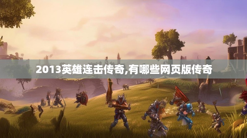 2013英雄连击传奇,有哪些网页版传奇 2013英雄连击传奇,有哪些网页版传奇
