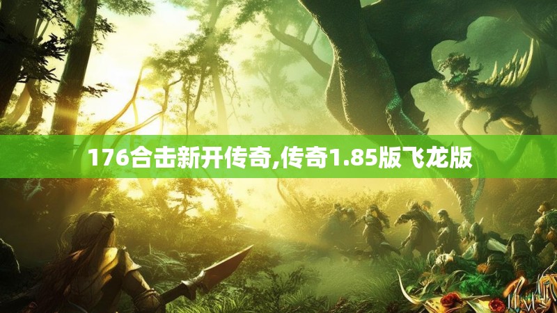 176合击新开传奇,传奇1.85版飞龙版 176合击新开传奇,传奇1.85版飞龙版