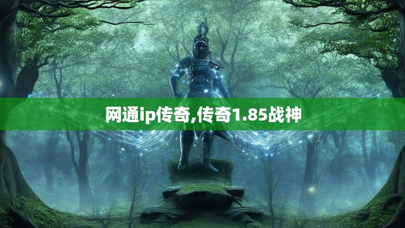 网通ip传奇,传奇1.85战神 网通ip传奇,传奇1.85战神
