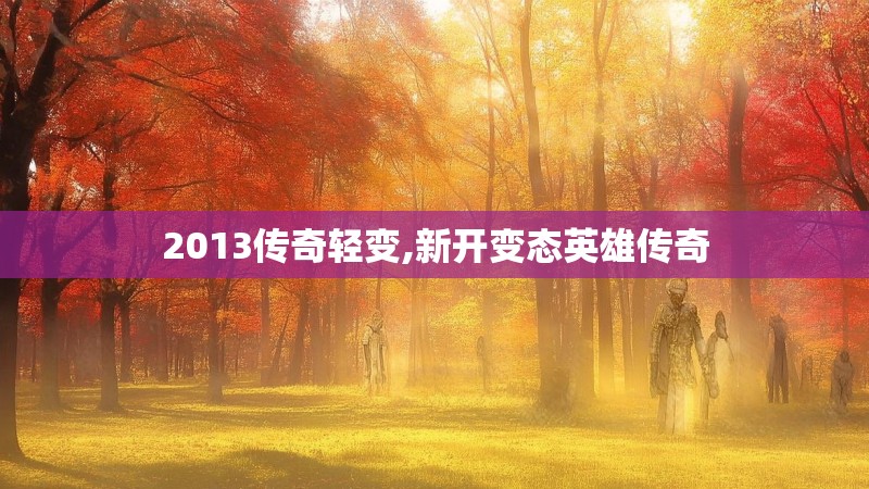 2013传奇轻变,新开变态英雄传奇 2013传奇轻变,新开变态英雄传奇