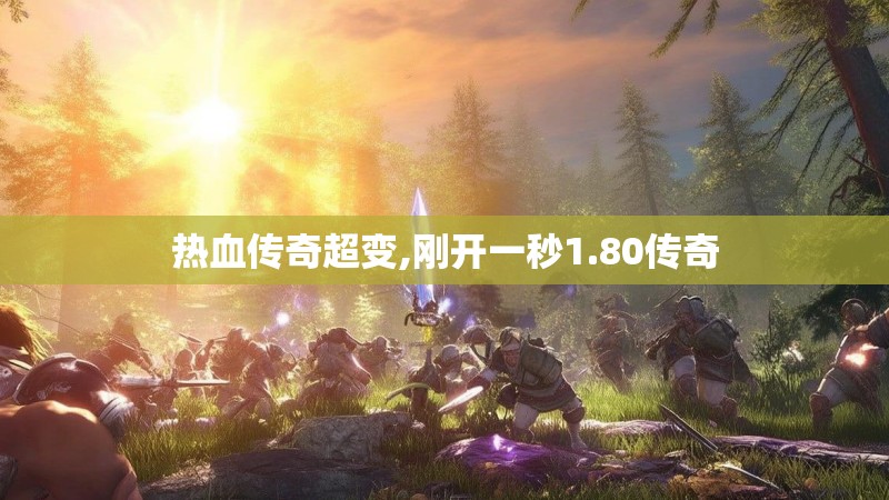 热血传奇超变,刚开一秒1.80传奇 热血传奇超变,刚开一秒1.80传奇